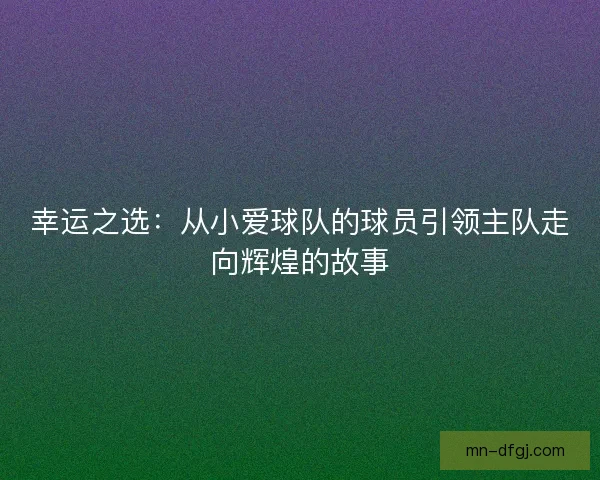 幸运之选：从小爱球队的球员引领主队走向辉煌的故事