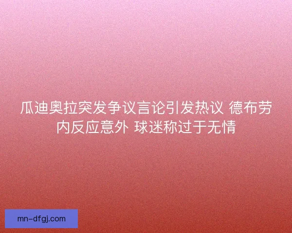 瓜迪奥拉突发争议言论引发热议 德布劳内反应意外 球迷称过于无情