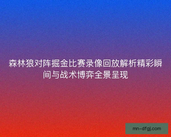 森林狼对阵掘金比赛录像回放解析精彩瞬间与战术博弈全景呈现 森林狼对阵掘金比赛录像回放解析精彩瞬间与战术博弈全景呈现
